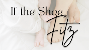 Infant feet and toddler feet on a bed with white shits and the text overlay "if the shoe Fitz"